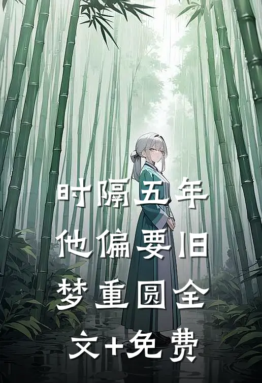 时隔五年，他偏要旧梦重圆全文+免费