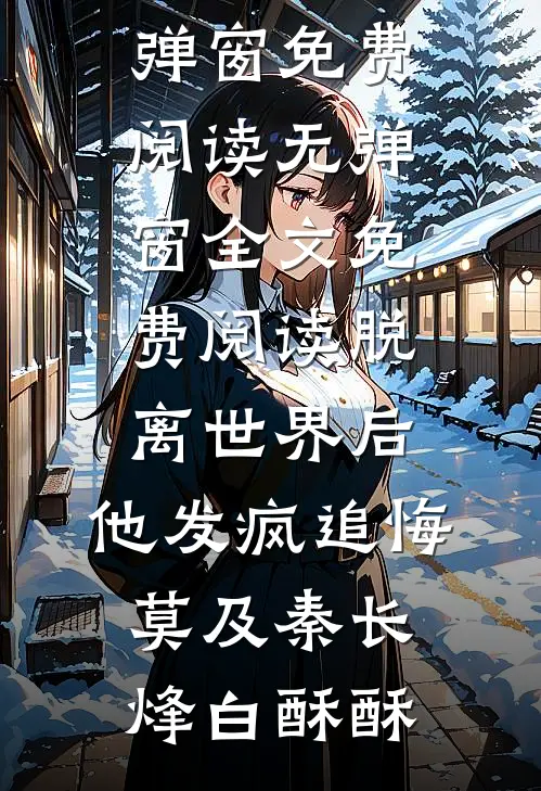 脱离世界后，他发疯追悔莫及秦长烽白酥酥无弹窗免费阅读_无弹窗全文免费阅读脱离世界后，他发疯追悔莫及秦长烽白酥酥