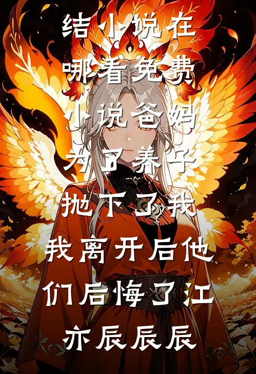 爸妈为了养子抛下了我，我离开后他们后悔了江亦辰辰辰最新完结小说_在哪看免费小说爸妈为了养子抛下了我，我离开后他们后悔了(江亦辰辰辰)