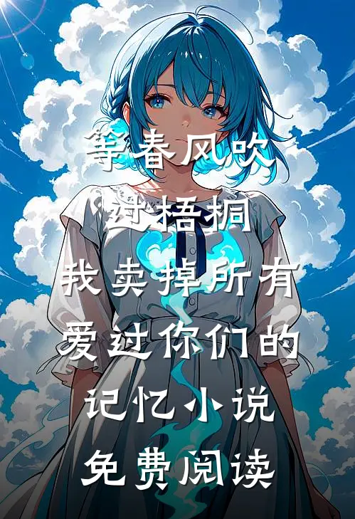 等春风吹过梧桐，我卖掉所有爱过你们的记忆小说免费阅读