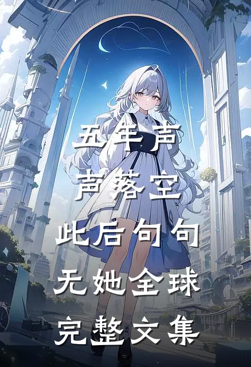 五年声声落空，此后句句无她全球完整文集