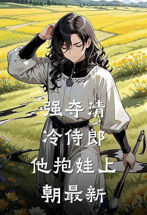 强夺清冷侍郎，他抱娃上朝最新