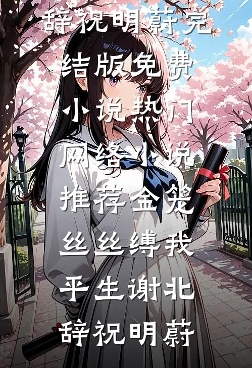 金笼丝丝缚我平生(谢北辞祝明蔚)完结版免费小说_热门网络小说推荐金笼丝丝缚我平生谢北辞祝明蔚
