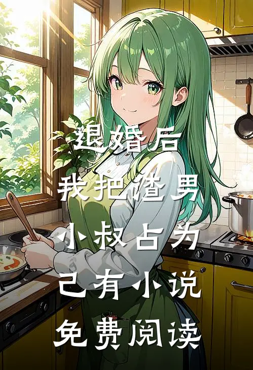 退婚后，我把渣男小叔占为己有小说免费阅读