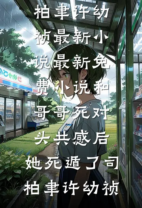和哥哥死对头共感后，她死遁了(司柏聿许幼祯)最新小说_最新免费小说和哥哥死对头共感后，她死遁了司柏聿许幼祯