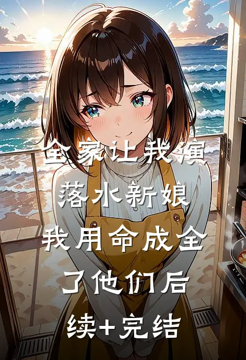 全家让我演落水新娘，我用命成全了他们后续+完结