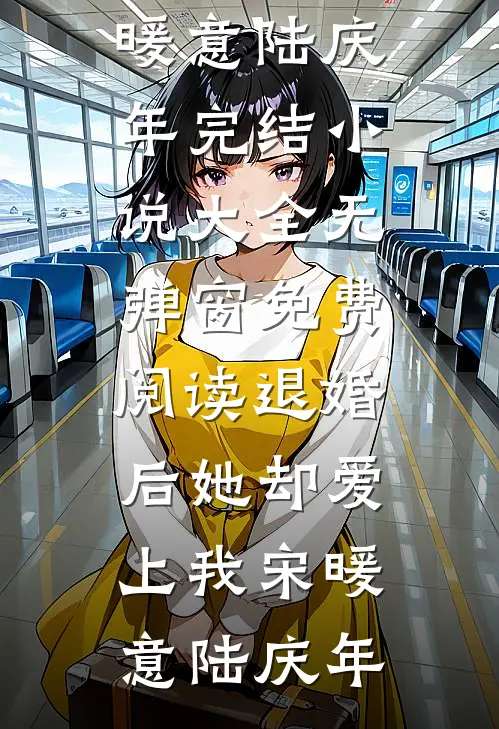 退婚后她却爱上我(宋暖意陆庆年)完结小说大全_无弹窗免费阅读退婚后她却爱上我(宋暖意陆庆年)
