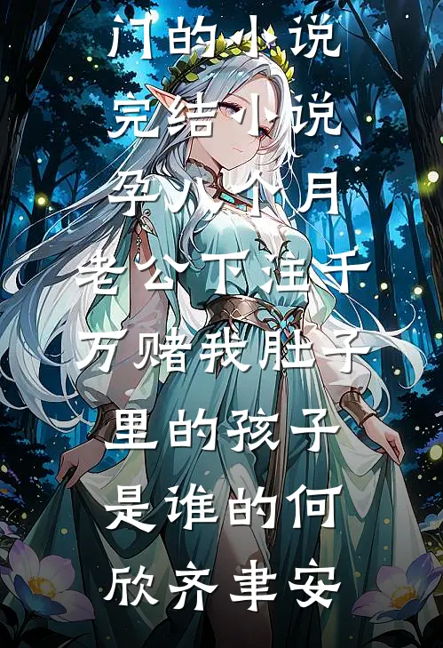 孕八个月，老公下注千万赌我肚子里的孩子是谁的(何欣齐聿安)热门的小说_完结小说孕八个月，老公下注千万赌我肚子里的孩子是谁的(何欣齐聿安)
