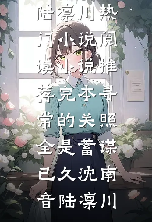 寻常的关照，全是蓄谋已久(沈南音陆凛川)热门小说阅读_小说推荐完本寻常的关照，全是蓄谋已久(沈南音陆凛川)