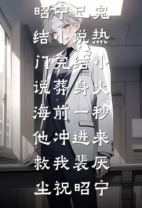 葬身火海前一秒，他冲进来救我裴厌尘祝昭宁已完结小说_热门完结小说葬身火海前一秒，他冲进来救我(裴厌尘祝昭宁)