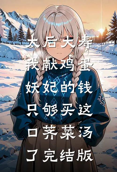 太后大寿我献鸡蛋，妖妃的钱只够买这口荠菜汤了完结版