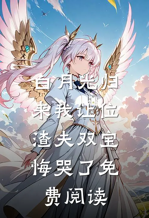 白月光归来我让位，渣夫双宝悔哭了免费阅读