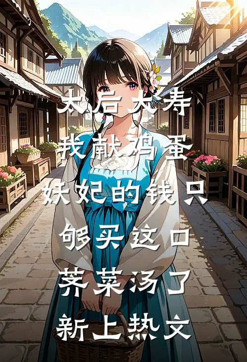 太后大寿我献鸡蛋，妖妃的钱只够买这口荠菜汤了新上热文