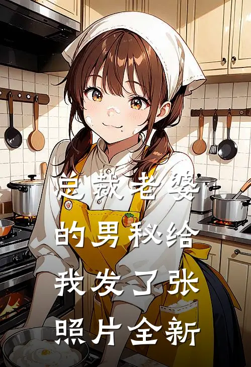 总裁老婆的男秘给我发了张照片全新