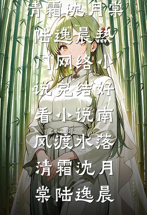 南风渡水落清霜沈月棠陆逸晨热门网络小说_完结好看小说南风渡水落清霜(沈月棠陆逸晨)