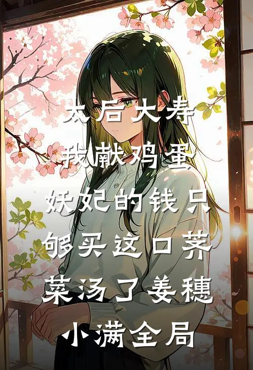 太后大寿我献鸡蛋，妖妃的钱只够买这口荠菜汤了姜穗小满全局