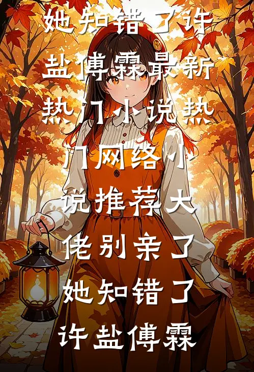 大佬别亲了，她知错了许盐傅霖最新热门小说_热门网络小说推荐大佬别亲了，她知错了(许盐傅霖)