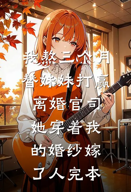我熬三个月替妹妹打赢离婚官司，她穿着我的婚纱嫁了人完本
