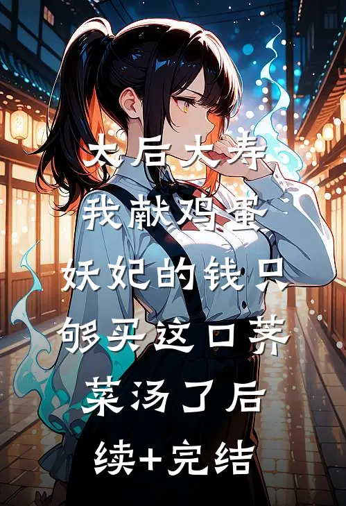太后大寿我献鸡蛋，妖妃的钱只够买这口荠菜汤了后续+完结