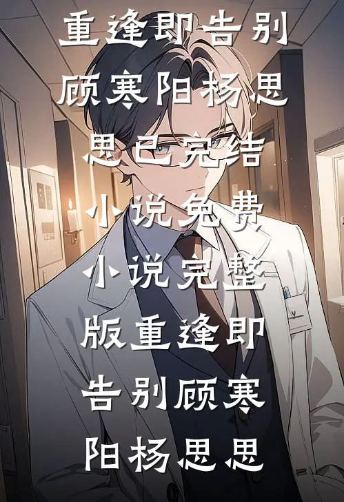 重逢即告别顾寒阳杨思思已完结小说_免费小说完整版重逢即告别(顾寒阳杨思思)