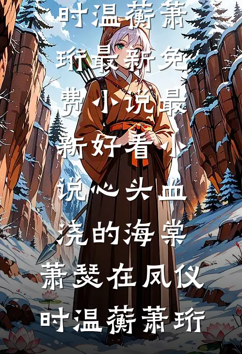 心头血浇的海棠，萧瑟在凤仪时温蘅萧珩最新免费小说_最新好看小说心头血浇的海棠，萧瑟在凤仪时温蘅萧珩