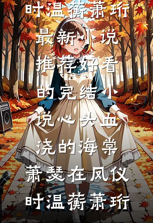 心头血浇的海棠，萧瑟在凤仪时(温蘅萧珩)最新小说推荐_好看的完结小说心头血浇的海棠，萧瑟在凤仪时温蘅萧珩