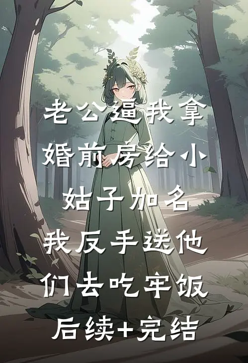 老公逼我拿婚前房给小姑子加名，我反手送他们去吃牢饭后续+完结