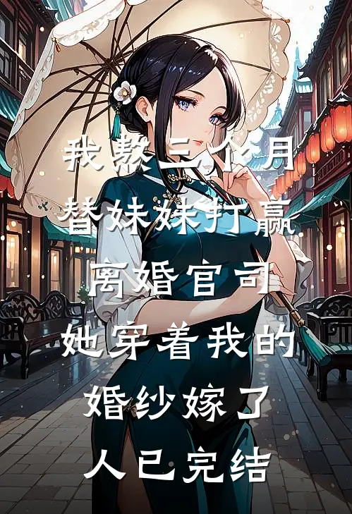 我熬三个月替妹妹打赢离婚官司，她穿着我的婚纱嫁了人已完结