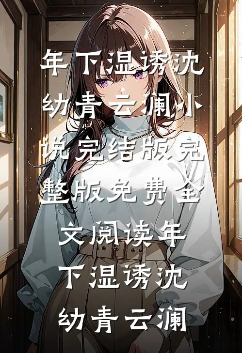 年下湿诱(沈幼青云澜)小说完结版_完整版免费全文阅读年下湿诱沈幼青云澜