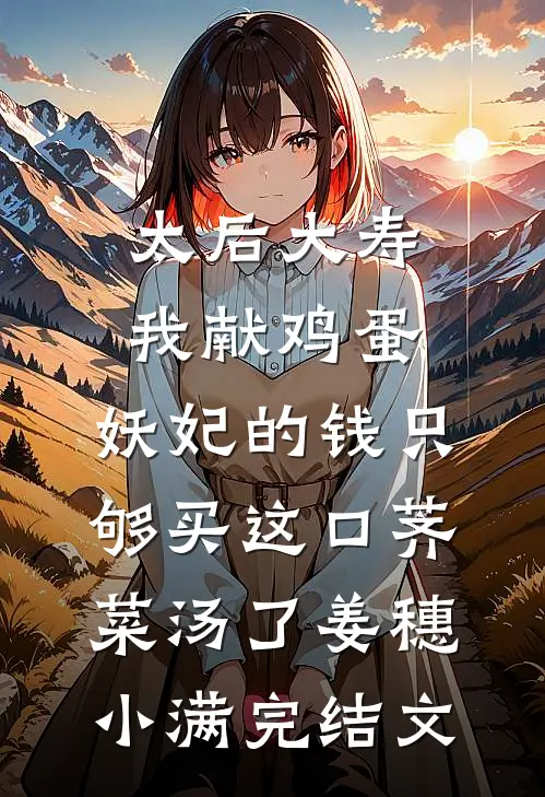 太后大寿我献鸡蛋，妖妃的钱只够买这口荠菜汤了姜穗小满完结文