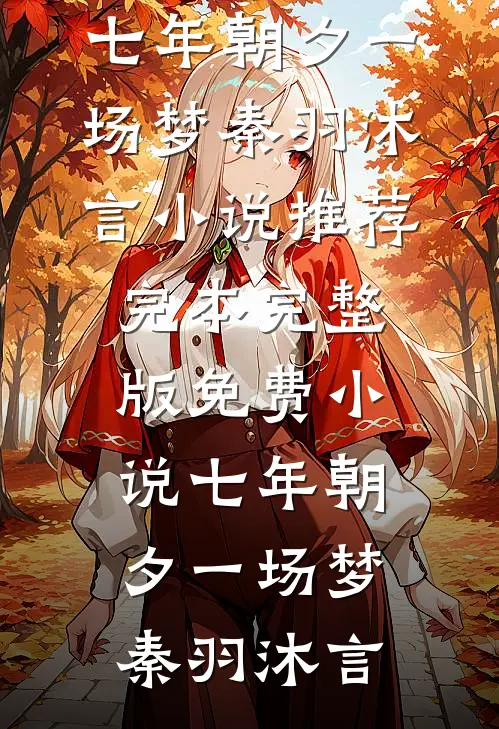 七年朝夕一场梦(秦羽沐言)小说推荐完本_完整版免费小说七年朝夕一场梦(秦羽沐言)