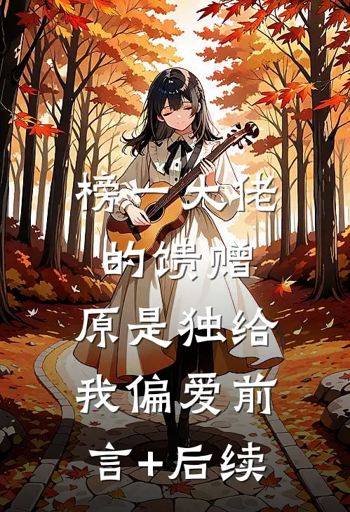 榜一大佬的馈赠，原是独给我偏爱前言+后续
