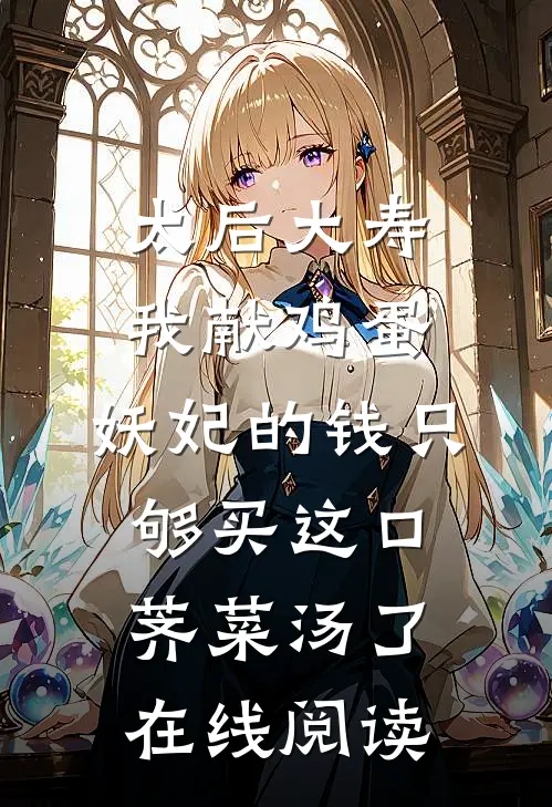 太后大寿我献鸡蛋，妖妃的钱只够买这口荠菜汤了在线阅读