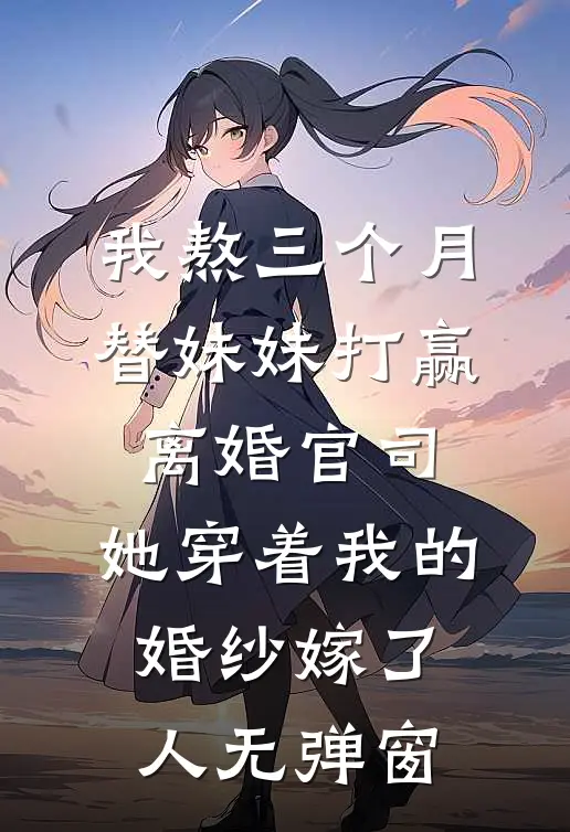 我熬三个月替妹妹打赢离婚官司，她穿着我的婚纱嫁了人无弹窗