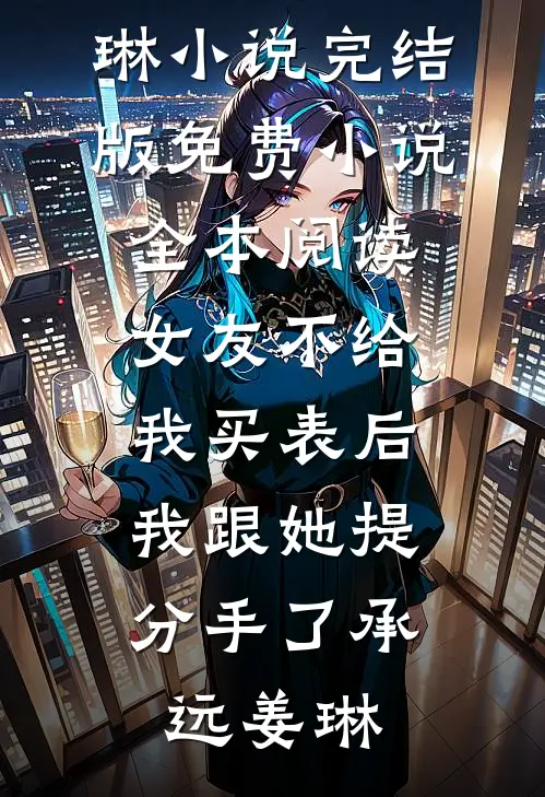 女友不给我买表后，我跟她提分手了(承远姜琳)小说完结版_免费小说全本阅读女友不给我买表后，我跟她提分手了承远姜琳