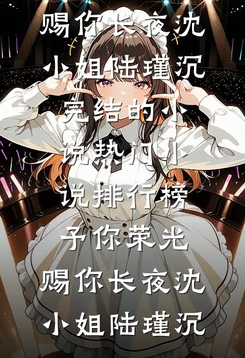 予你荣光，赐你长夜(沈小姐陆瑾沉)完结的小说_热门小说排行榜予你荣光，赐你长夜沈小姐陆瑾沉