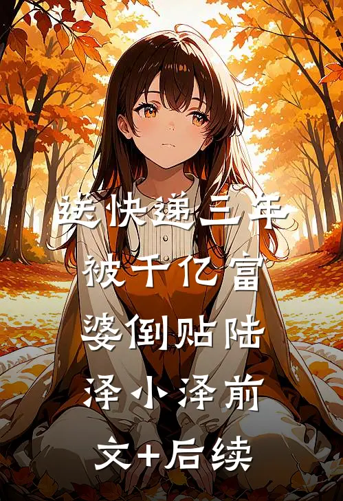 送快递三年，被千亿富婆倒贴陆泽小泽前文+后续