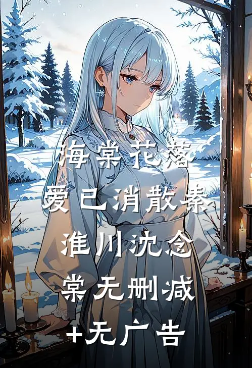 海棠花落，爱已消散秦淮川沈念棠无删减+无广告
