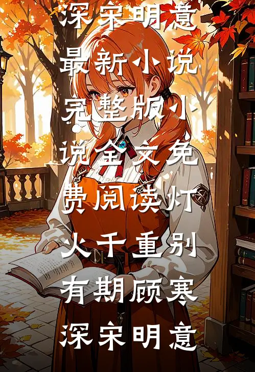 灯火千重别有期顾寒深宋明意最新小说_完整版小说全文免费阅读灯火千重别有期(顾寒深宋明意)