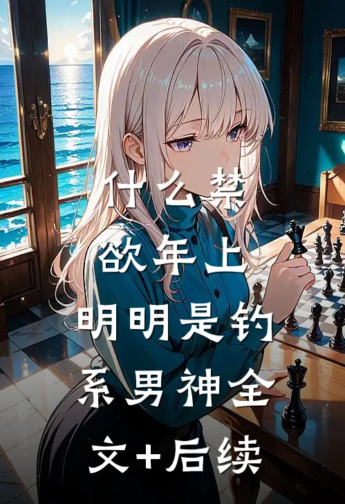 什么禁欲年上，明明是钓系男神全文+后续