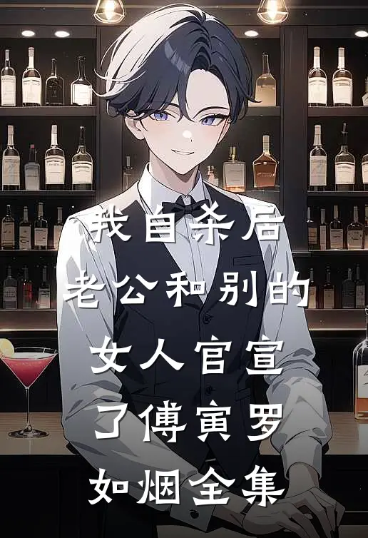 我自杀后，老公和别的女人官宣了傅寅罗如烟全集