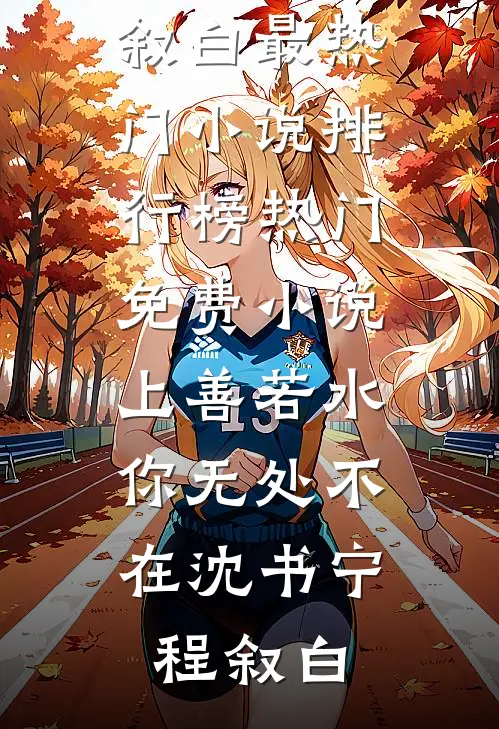 上善若水，你无处不在沈书宁程叙白最热门小说排行榜_热门免费小说上善若水，你无处不在沈书宁程叙白