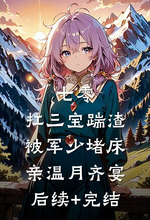 七零：扛三宝踹渣，被军少堵床亲温月齐宴后续+完结