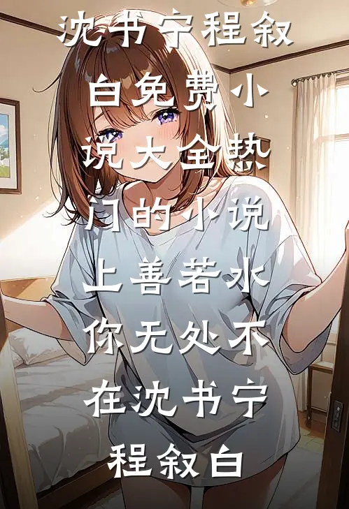上善若水，你无处不在(沈书宁程叙白)免费小说大全_热门的小说上善若水，你无处不在(沈书宁程叙白)