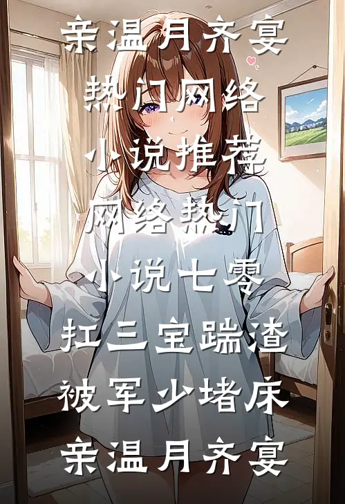 七零：扛三宝踹渣，被军少堵床亲温月齐宴热门网络小说推荐_网络热门小说七零：扛三宝踹渣，被军少堵床亲温月齐宴