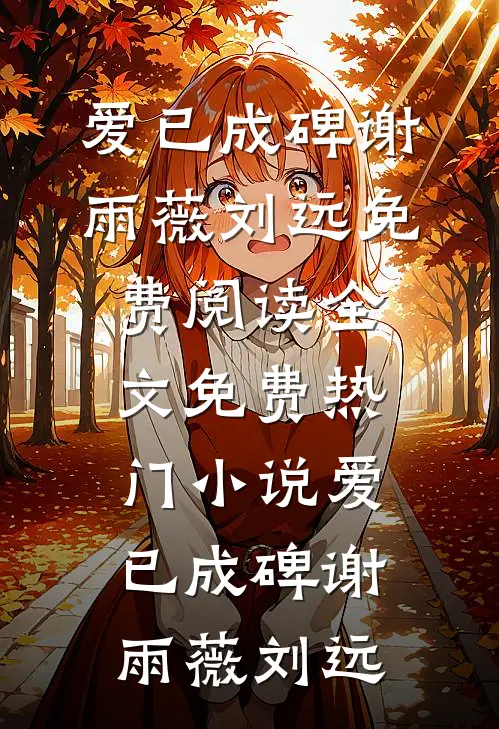 爱已成碑(谢雨薇刘远)免费阅读全文_免费热门小说爱已成碑(谢雨薇刘远)