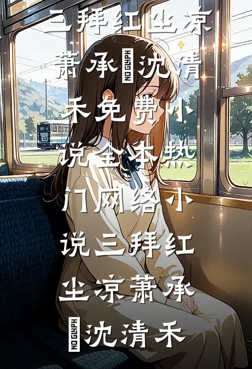 三拜红尘凉(萧承璟沈清禾)免费小说全本_热门网络小说三拜红尘凉(萧承璟沈清禾)