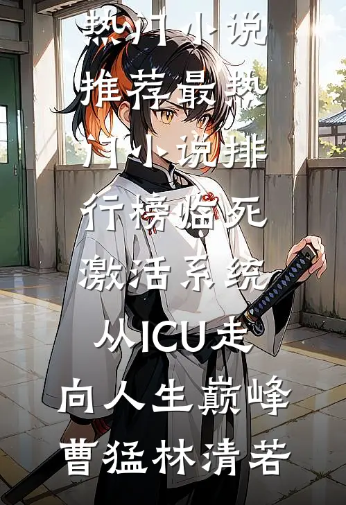 临死激活系统，从ICU走向人生巅峰(曹猛林清若)热门小说推荐_最热门小说排行榜临死激活系统，从ICU走向人生巅峰(曹猛林清若)