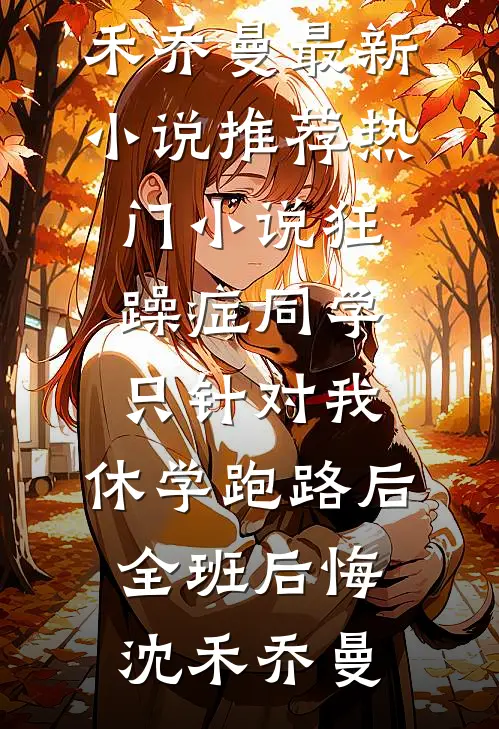 狂躁症同学只针对我，休学跑路后全班后悔(沈禾乔曼)最新小说推荐_热门小说狂躁症同学只针对我，休学跑路后全班后悔(沈禾乔曼)