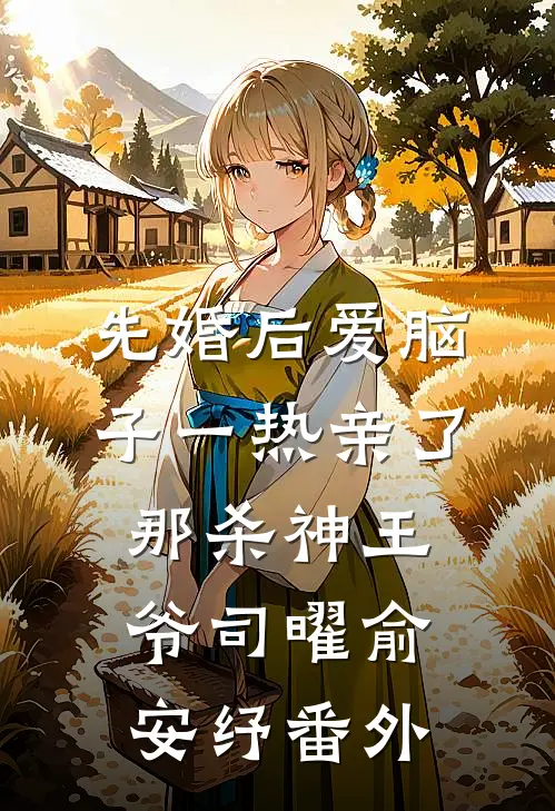 先婚后爱脑子一热亲了那杀神王爷司曜俞安纾番外